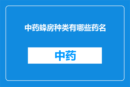 中药蜂房种类有哪些药名(中药蜂房种类有哪些药名？)