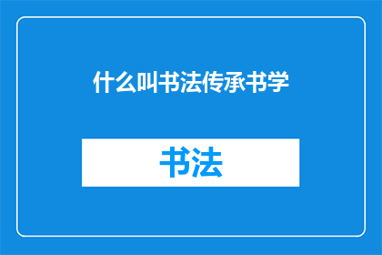 什么叫书法传承书学(书法传承书学的含义是什么？)