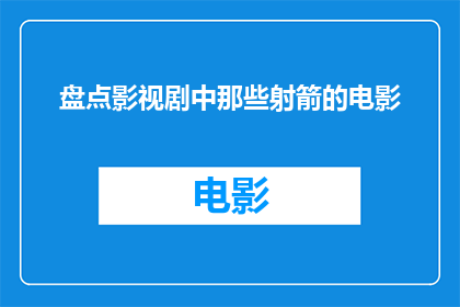 盘点影视剧中那些射箭的电影(影视作品中，那些以射箭为题材的电影有哪些？)
