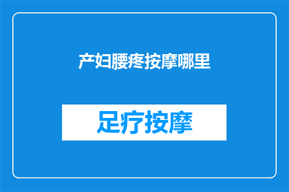 产妇腰疼按摩哪里(产妇腰疼时，按摩哪些部位可以缓解不适？)