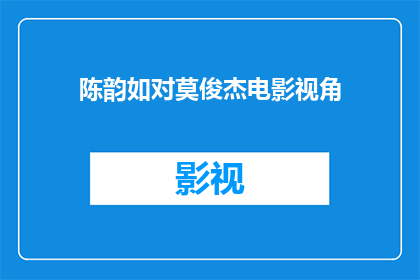 陈韵如对莫俊杰电影视角(陈韵如对莫俊杰电影视角的探讨：我们如何从他的视角看待电影？)