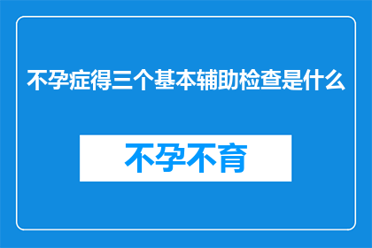 不孕症得三个基本辅助检查是什么(不孕症诊断中不可或缺的三大辅助检查是什么？)