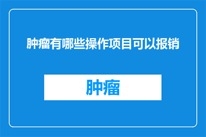 肿瘤有哪些操作项目可以报销(肿瘤治疗中有哪些操作项目可以报销？)