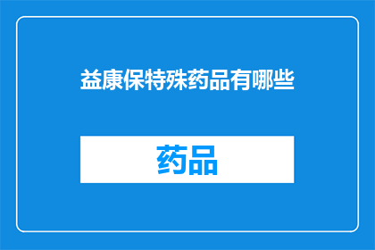 益康保特殊药品有哪些(益康保特殊药品种类有哪些？)