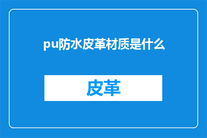pu防水皮革材质是什么(什么是pu防水皮革材质？)
