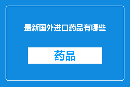 最新国外进口药品有哪些(最新国外进口药品有哪些？)