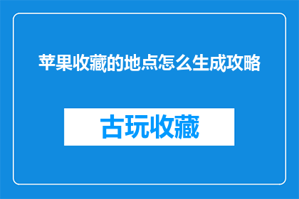 苹果收藏的地点怎么生成攻略(如何生成一个详尽的攻略，以指导用户在苹果收藏地点进行有效探索？)