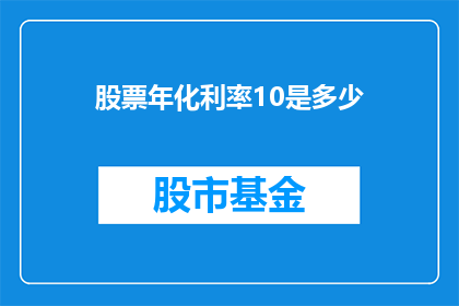 股票年化利率10是多少(股票年化利率10意味着什么？)