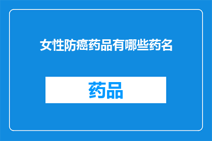女性防癌药品有哪些药名(女性防癌药品有哪些药名？)