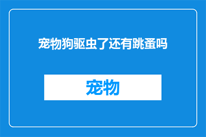 宠物狗驱虫了还有跳蚤吗(宠物狗完成了驱虫治疗，是否还存在跳蚤问题？)