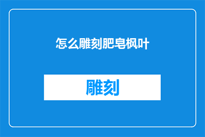 怎么雕刻肥皂枫叶(如何雕刻出栩栩如生的肥皂枫叶？)