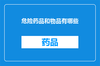 危险药品和物品有哪些(哪些是危险药品和物品？)