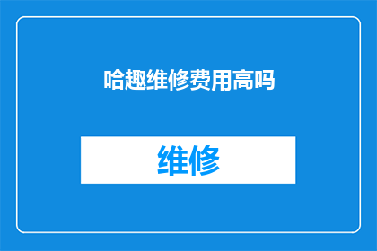 哈趣维修费用高吗(哈趣维修服务是否昂贵？)