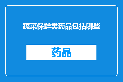 蔬菜保鲜类药品包括哪些(哪些蔬菜保鲜类药品能延长蔬菜的新鲜度？)