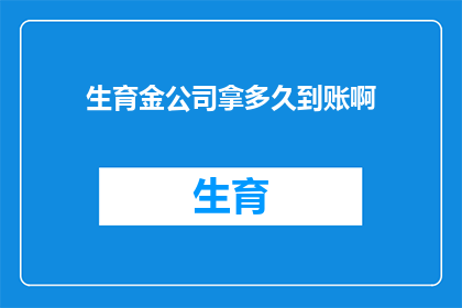 生育金公司拿多久到账啊(生育金公司何时能到账？)