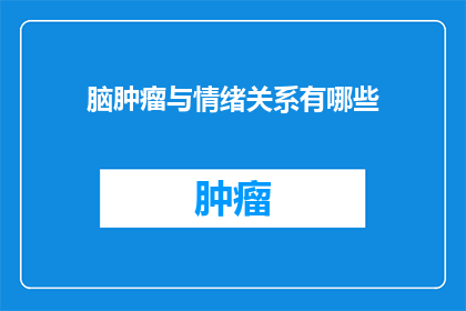 脑肿瘤与情绪关系有哪些(脑肿瘤与情绪之间存在怎样的关系？)