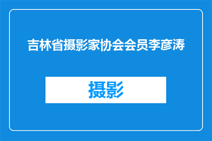 吉林省摄影家协会会员李彦涛(吉林省摄影家协会会员李彦涛，他的身份和成就是什么？)