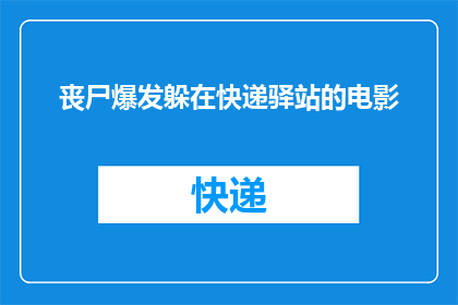 丧尸爆发躲在快递驿站的电影(丧尸爆发时，你选择躲藏在快递驿站吗？)