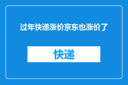 过年快递涨价京东也涨价了(过年期间，快递费用为何上涨？京东也加入了涨价行列)