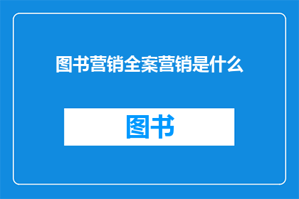 图书营销全案营销是什么(图书营销全案策略是什么？)