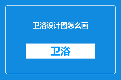 卫浴设计图怎么画(如何绘制出既实用又美观的卫浴设计图？)