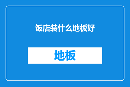 饭店装什么地板好(饭店装修时，选择什么类型的地板最为合适？)