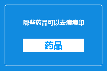 哪些药品可以去痘痘印(哪些药品能去除痘痘留下的印记？)