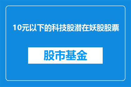 10元以下的科技股潜在妖股股票(10元以下的科技股潜在妖股股票：投资者如何识别并抓住这些价值洼地？)