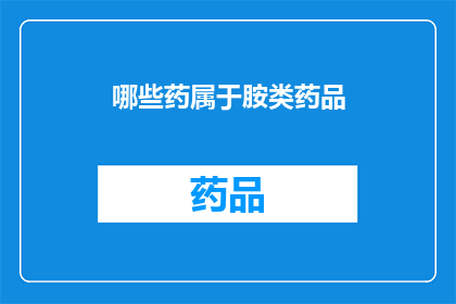 哪些药属于胺类药品(哪些药物属于胺类药品？)