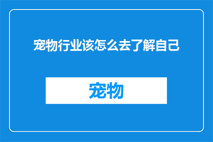 宠物行业该怎么去了解自己(宠物行业从业者应如何深入理解自我？)