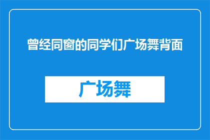 曾经同窗的同学们广场舞背面(曾经同窗的同学们，你们是否还记得那个充满欢声笑语的广场舞背面？)