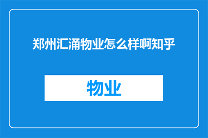 郑州汇涌物业怎么样啊知乎(郑州汇涌物业的服务质量如何？知乎上的用户评价是正面还是负面？)