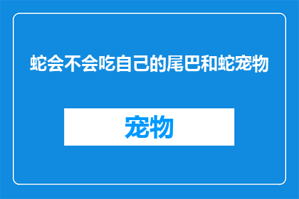 蛇会不会吃自己的尾巴和蛇宠物(蛇是否会吞食自己的尾巴，以及蛇作为宠物的饲养问题)