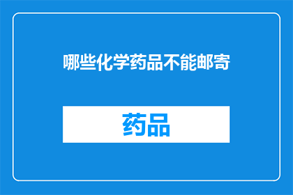 哪些化学药品不能邮寄(哪些化学药品不能通过邮寄方式发送？)
