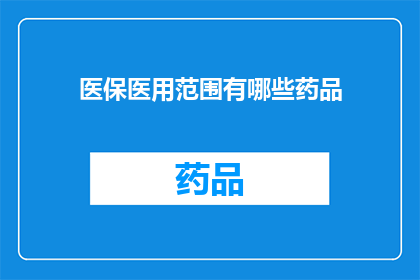 医保医用范围有哪些药品(医保医用范围有哪些药品？)