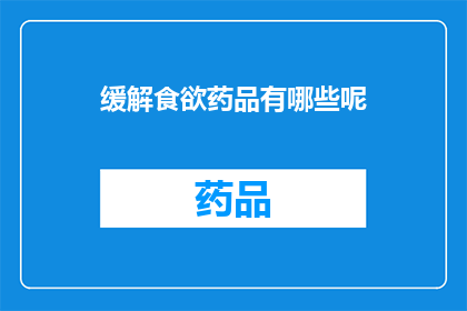 缓解食欲药品有哪些呢(缓解食欲的药品有哪些？)