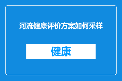 河流健康评价方案如何采样(如何科学地采样以评估河流的健康状态？)