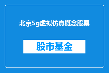 北京5g虚拟仿真概念股票(北京5G虚拟仿真概念股票：投资者如何把握这一新兴领域的投资机会？)