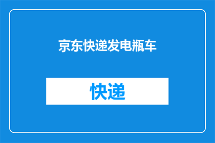 京东快递发电瓶车(京东快递是否支持使用电瓶车进行配送？)