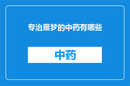 专治噩梦的中药有哪些(哪些中药能根治噩梦困扰？)