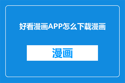 好看漫画APP怎么下载漫画(如何下载好看漫画APP以阅读海量漫画？)