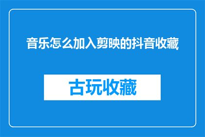 音乐怎么加入剪映的抖音收藏(如何将音乐巧妙融入剪映抖音收藏功能？)