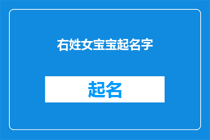 右姓女宝宝起名字(如何为一个拥有右姓的女宝宝起一个既优雅又富有内涵的名字？)