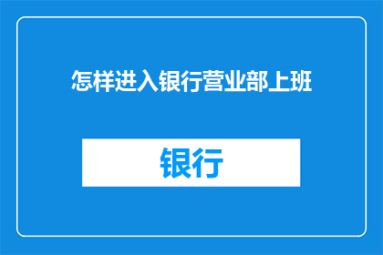 怎样进入银行营业部上班(如何成功加入银行营业部工作行列？)