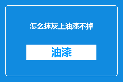 怎么抹灰上油漆不掉(如何确保抹灰后油漆的附着力，避免脱落？)