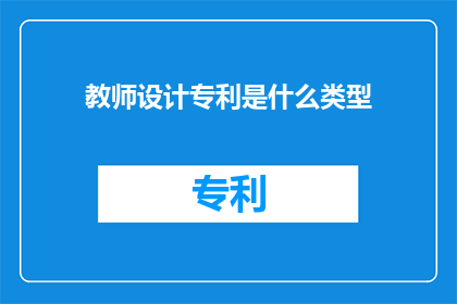 教师设计专利是什么类型(教师设计专利是什么类型的？)