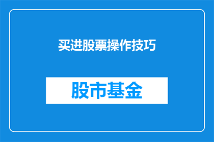 买进股票操作技巧(如何掌握买进股票的关键技巧？)