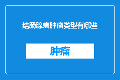 结肠腺癌肿瘤类型有哪些(您是否了解结肠腺癌的多样肿瘤类型？)