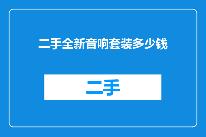 二手全新音响套装多少钱(您是否好奇，购买一套二手全新音响套装需要花费多少钱？)