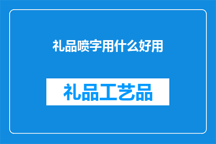 礼品喷字用什么好用(礼品喷字用什么材料最合适？)